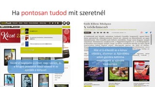 Ha pontosan tudod mit szeretnél
Kezdd el begépelni a címet, vagy szerzőt, és
a felugró javaslatok közül válaszd ki az
ajándék e-könyvet.
Már el is érkeztél az e-könyv
oldalára, ahonnan az Ajándékba
adom gombra kattintva
megtörténik az ajándék
kiválasztása.
 
