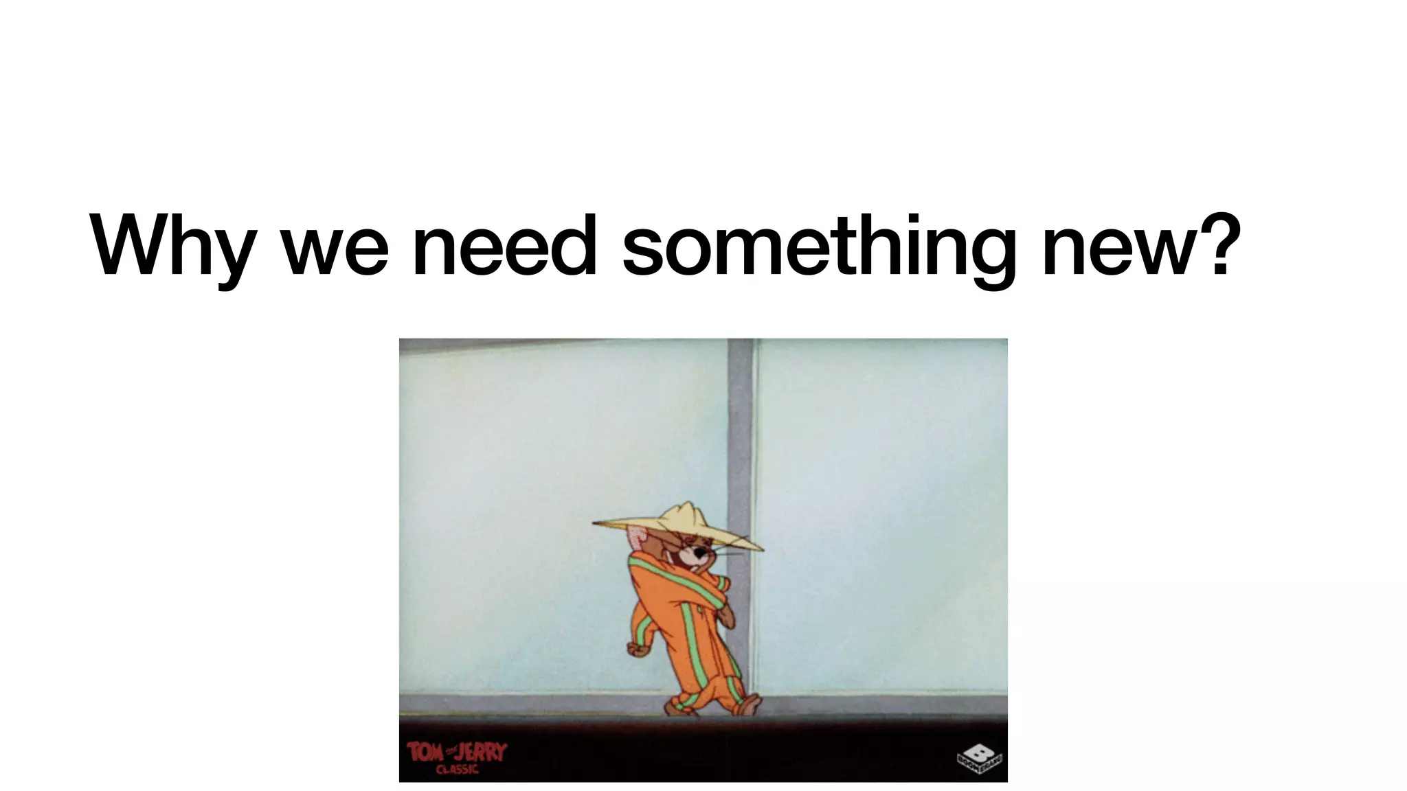 Why we need something new?
 