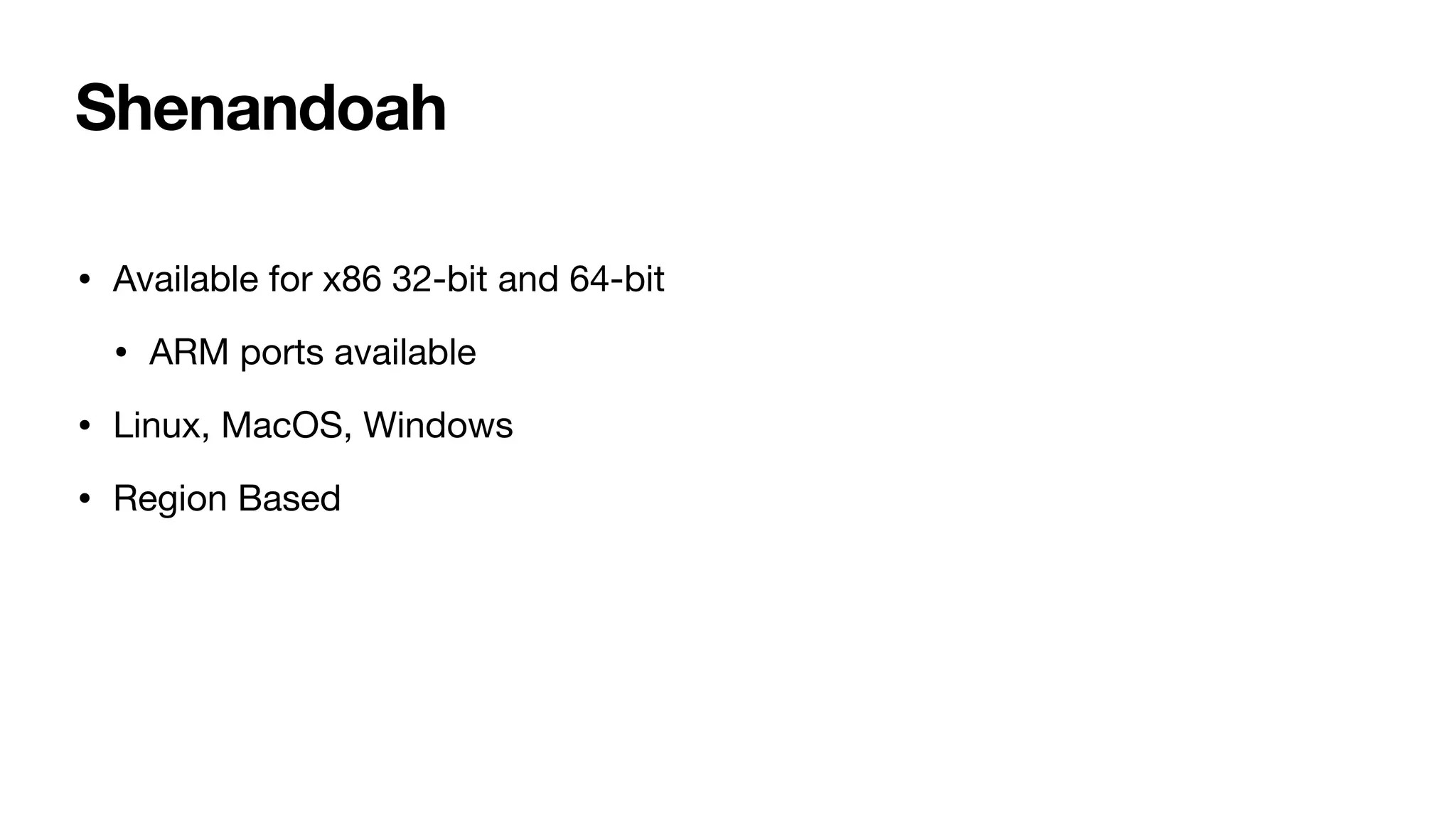 Shenandoah
• Available for x86 32-bit and 64-bit
• ARM ports available
• Linux, MacOS, Windows
• Region Based
 