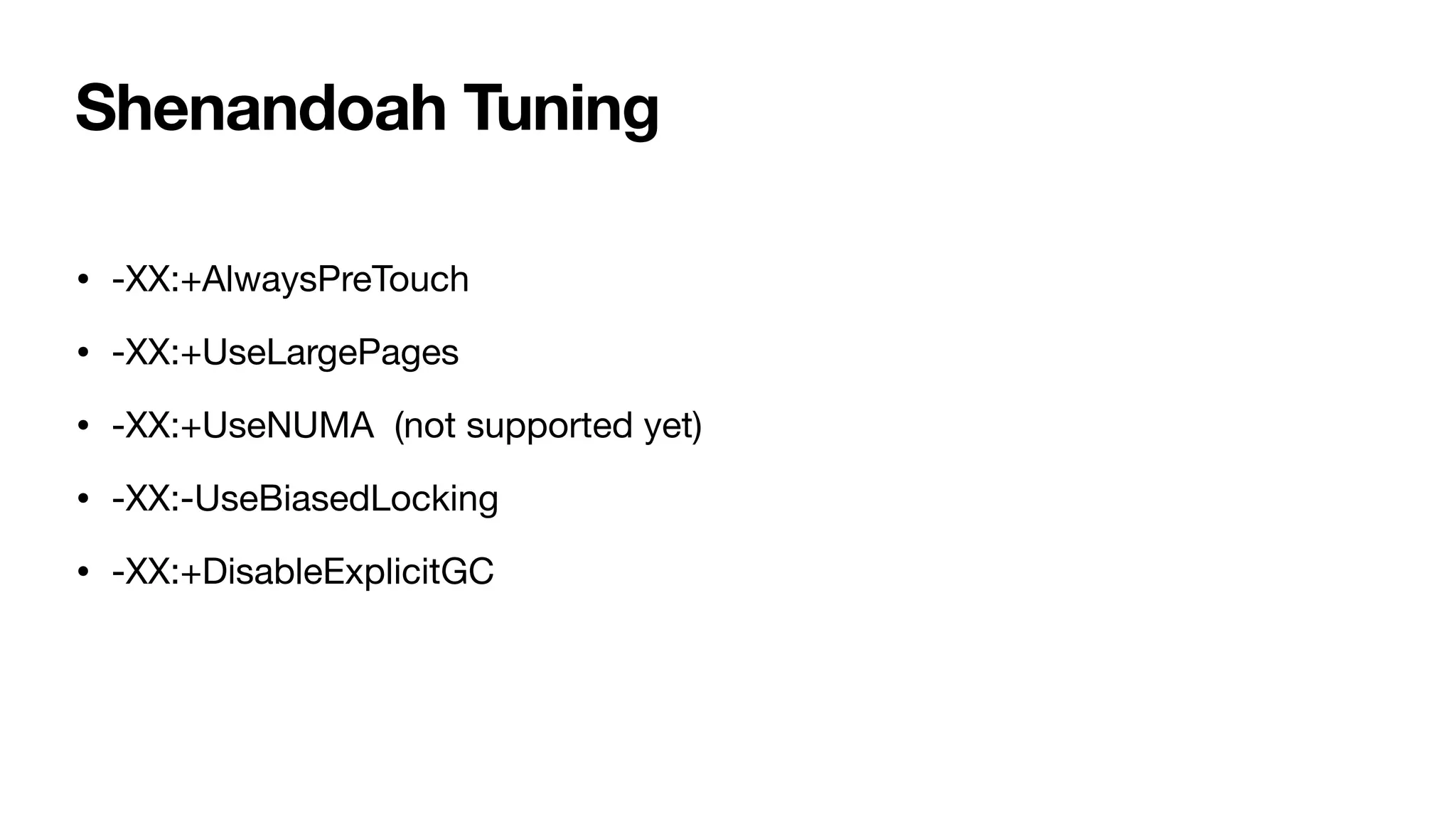 Shenandoah Tuning
• -XX:+AlwaysPreTouch
• -XX:+UseLargePages
• -XX:+UseNUMA (not supported yet)
• -XX:-UseBiasedLocking
• -XX:+DisableExplicitGC
 