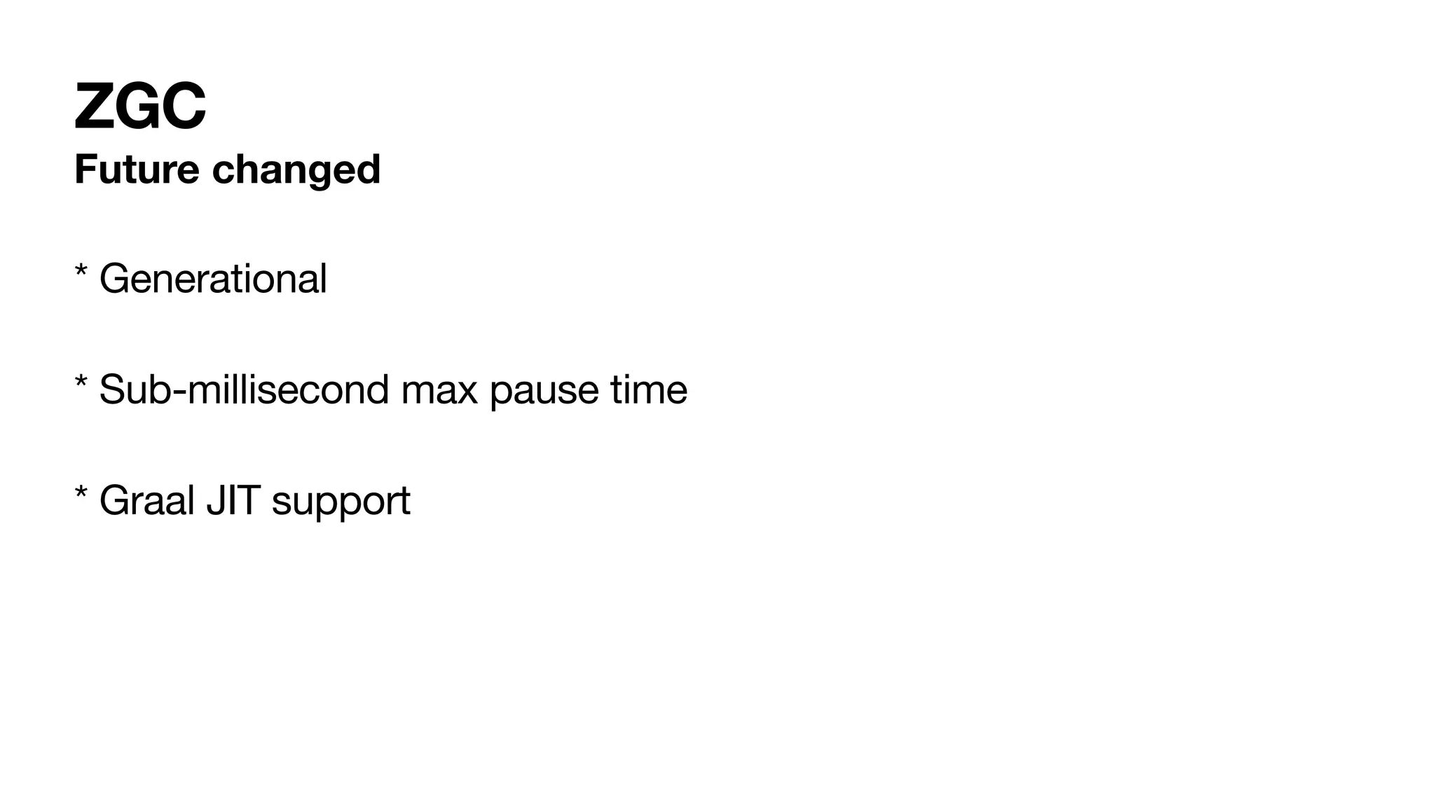 ZGC
Future changed
* Generational
* Sub-millisecond max pause time
* Graal JIT support
 