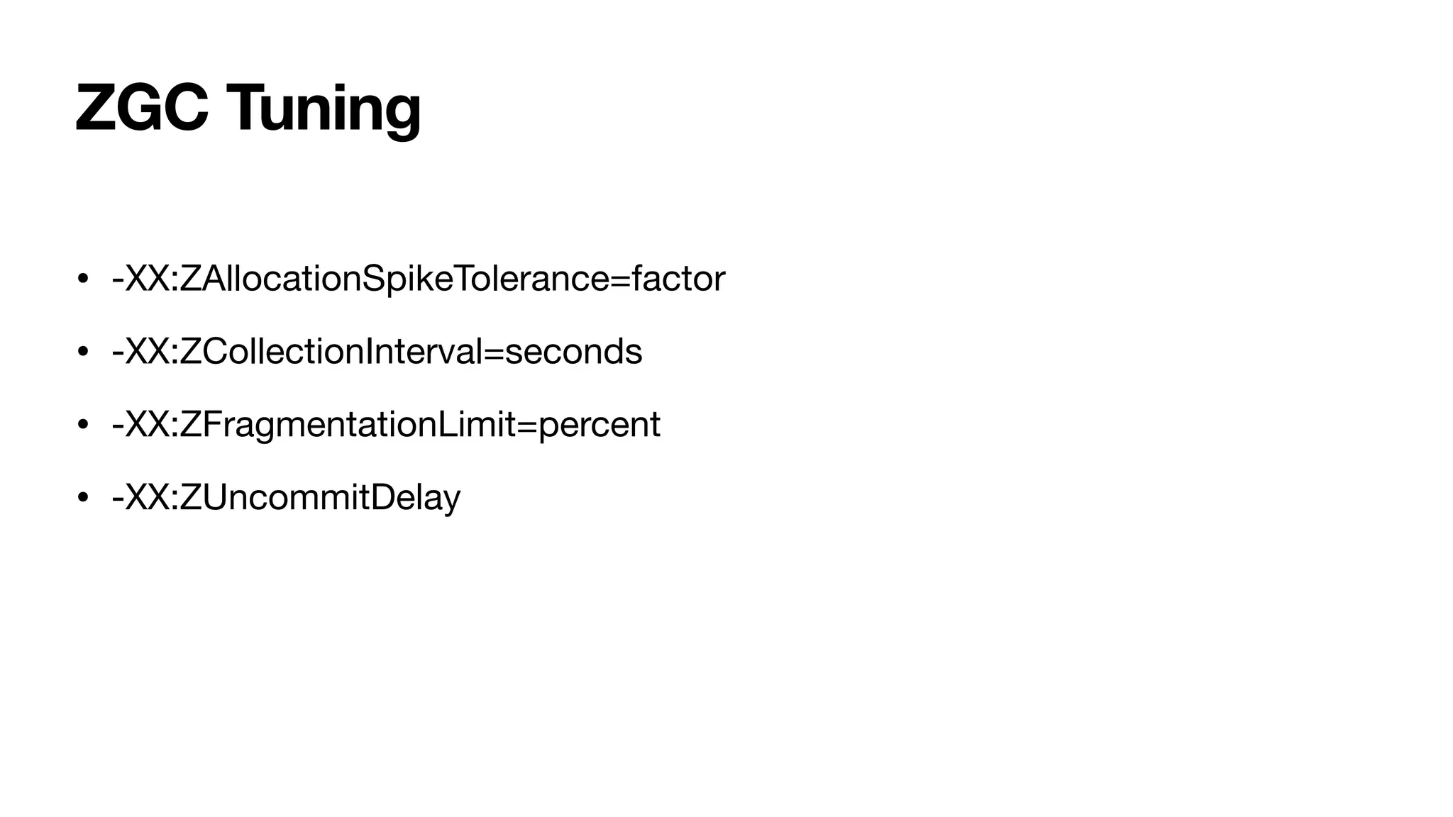 ZGC Tuning
• -XX:ZAllocationSpikeTolerance=factor
• -XX:ZCollectionInterval=seconds
• -XX:ZFragmentationLimit=percent
• -XX:ZUncommitDelay
 