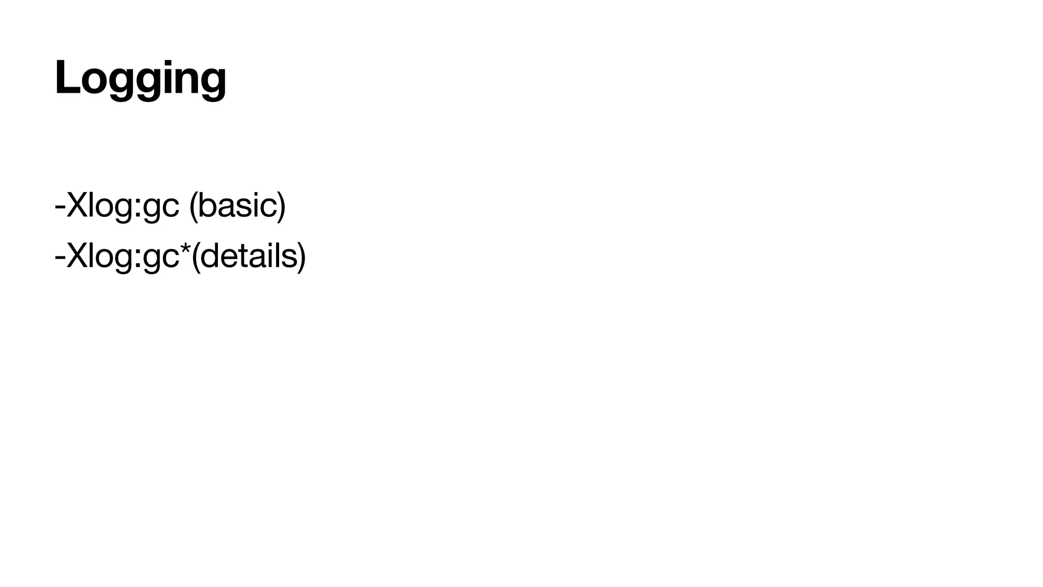 Logging
-Xlog:gc (basic)
-Xlog:gc*(details)
 