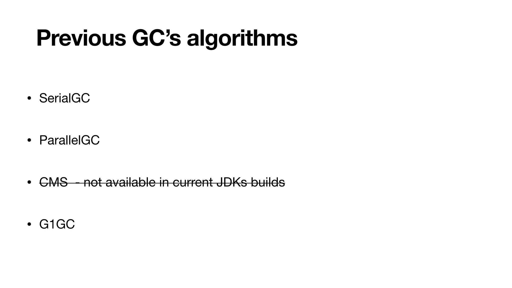 Previous GC’s algorithms
• SerialGC
• ParallelGC
• CMS - not available in current JDKs builds
• G1GC
 