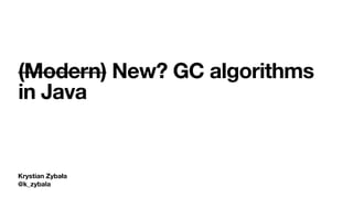 Krystian Zybała
@k_zybala
(Modern) New? GC algorithms
in Java
 