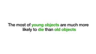 The most of young objects are much more
likely to die than old objects
 