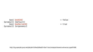 bool UseG1GC = false
{product} {default}
bool UseSerialGC = true
{product} {ergonomic}
http://hg.openjdk.java.net/jdk/jdk10/
fi
le/b09e56145e11/src/hotspot/share/runtime/os.cpp#l1606
 