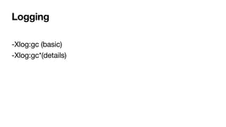 Logging
-Xlog:gc (basic)
-Xlog:gc*(details)
 