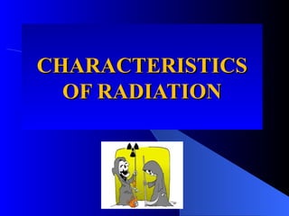 CHARACTERISTICS
CHARACTERISTICS
OF RADIATION
OF RADIATION
 