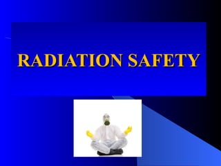 RADIATION SAFETY
RADIATION SAFETY
 