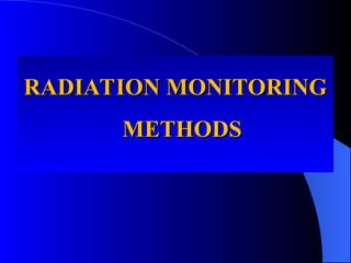 RADIATION MONITORING
RADIATION MONITORING
METHODS
METHODS
 