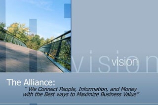 The Alliance: “ We Connect People, Information, and Money               with the Best ways to Maximize Business Value” 