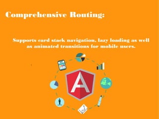 Comprehensive Routing:
Supports card stack navigation, lazy loading as well
as animated transitions for mobile users.
 