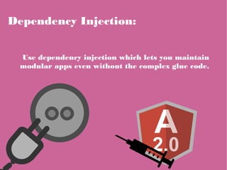 Dependency Injection:
Use dependency injection which lets you maintain
modular apps even without the complex glue code.
 
