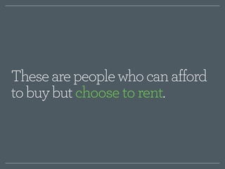 These are people who can afford 
to buy but choose to rent. 
 