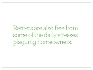 Renters are also free from 
some of the daily stresses 
plaguing homeowners. 
 