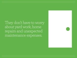 They don’t have to worry 
about yard work, home 
repairs and unexpected 
maintenance expenses. 
 