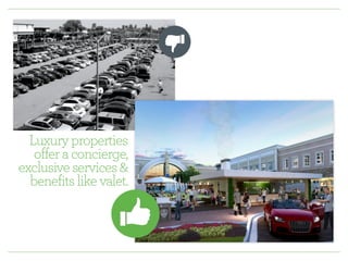 Luxury properties 
offer a concierge, 
exclusive services & 
benefits like valet. 
 
