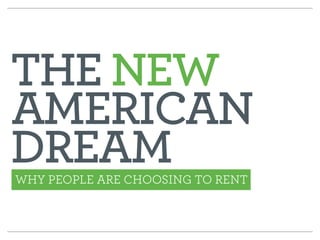 THE NEW 
AMERICAN DREAM 
WHY PEOPLE ARE CHOOSING TO RENT 
 