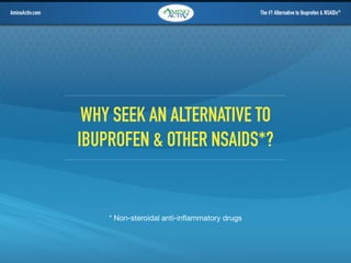 AminoActiv.com

The #1 Alternative to Ibuprofen & NSAIDs®

Why seek an alternative to
ibuprofen & other nsaids*?

* Non-steroidal anti-inflammatory drugs

 