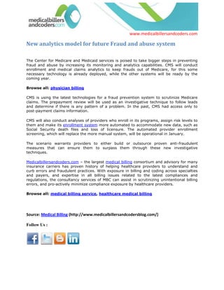 www.medicalbillersandcoders.com

New analytics model for future Fraud and abuse system

The Center for Medicare and Medicaid services is poised to take bigger steps in preventing
fraud and abuse by increasing its monitoring and analytics capabilities. CMS will conduct
enrollment and medical claims analytics to keep frauds out of Medicare, for this some
necessary technology is already deployed, while the other systems will be ready by the
coming year.

Browse all: physician billing

CMS is using the latest technologies for a fraud prevention system to scrutinize Medicare
claims. The prepayment review will be used as an investigative technique to follow leads
and determine if there is any pattern of a problem. In the past, CMS had access only to
post-payment claims information.

CMS will also conduct analyses of providers who enroll in its programs, assign risk levels to
them and make its enrollment system more automated to accommodate new data, such as
Social Security death files and loss of licensure. The automated provider enrollment
screening, which will replace the more manual system, will be operational in January.

The scenario warrants providers to either build or outsource proven anti-fraudulent
measures that can ensure them to surpass them through these new investigative
techniques.

Medicalbillersandcoders.com – the largest medical billing consortium and advisory for many
insurance carriers has proven history of helping healthcare providers to understand and
curb errors and fraudulent practices. With exposure in billing and coding across specialties
and payers, and expertise in all billing issues related to the latest compliances and
regulations, the consultancy services of MBC can assist in scrutinizing unintentional billing
errors, and pro-actively minimize compliance exposure by healthcare providers.

Browse all: medical billing service, healthcare medical billing




Source: Medical Billing (http://www.medicalbillersandcodersblog.com/)

Follow Us :
 