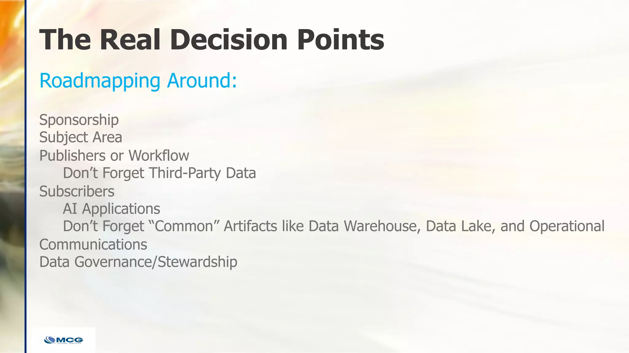 The Real Decision Points
Sponsorship
Subject Area
Publishers or Workflow
Don’t Forget Third-Party Data
Subscribers
AI Applications
Don’t Forget “Common” Artifacts like Data Warehouse, Data Lake, and Operational
Communications
Data Governance/Stewardship
Roadmapping Around:
 