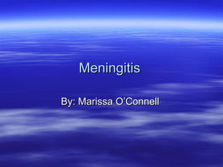 Meningitis  By: Marissa O’Connell  