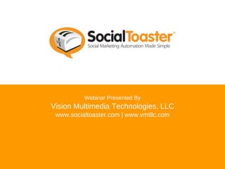 Webinar Presented By Vision Multimedia Technologies, LLC www.socialtoaster.com | www.vmtllc.com 