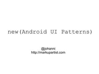 new(Android UI Patterns) @johanni http://markupartist.com 