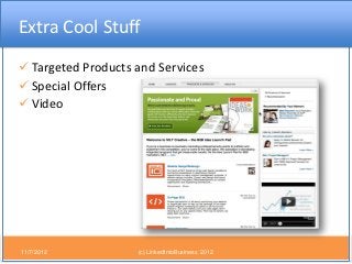Extra Cool Stuff
 Targeted Products and Services
 Special Offers
 Video




11/7/2012           (c) LinkedIntoBusiness ...