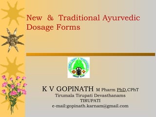 New & Traditional Ayurvedic
Dosage Forms

K V GOPINATH

M Pharm PhD,CPhT
Tirumala Tirupati Devasthanams
TIRUPATI
e-mail:gopinath.karnam@gmail.com

 