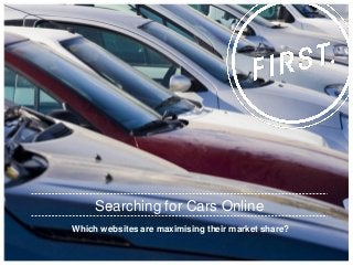 Which websites are maximising their market share? 
Searching for Cars Online  