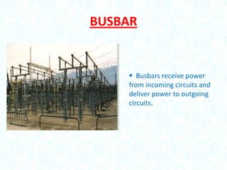 BUSBAR

 Busbars receive power
from incoming circuits and
deliver power to outgoing
circuits.

 