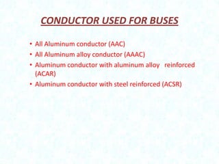 CONDUCTOR USED FOR BUSES
• All Aluminum conductor (AAC)
• All Aluminum alloy conductor (AAAC)
• Aluminum conductor with aluminum alloy reinforced
(ACAR)
• Aluminum conductor with steel reinforced (ACSR)

 