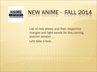 List of new shows and their respective 
mangas and light novels for this coming 
autumn season … 
Lets take a look. 
 