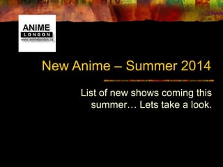 New Anime – Summer 2014
List of new shows coming this
summer… Lets take a look.
 
