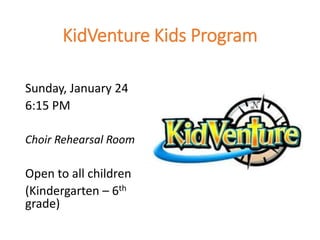 KidVenture Kids Program
Sunday, January 24
6:15 PM
Choir Rehearsal Room
Open to all children
(Kindergarten – 6th
grade)
 