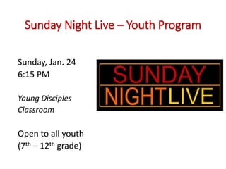 Sunday Night Live – Youth Program
Sunday, Jan. 24
6:15 PM
Young Disciples
Classroom
Open to all youth
(7th – 12th grade)
 