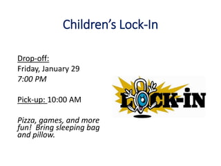 Children’s Lock-In
Drop-off:
Friday, January 29
7:00 PM
Pick-up: 10:00 AM
Pizza, games, and more
fun! Bring sleeping bag
and pillow.
 