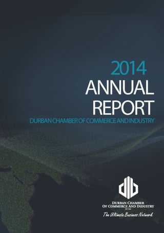 1
DURBAN CHAMBER OF COMMERCE AND INDUSTRY
ANNUAL REPORT | APRIL 2013 – APRIL 2014
ANNUAL
REPORTDURBANCHAMBEROFCOMMERCEANDINDUSTRY
2014
 
