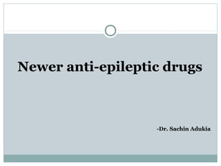 Newer anti-epileptic drugs
-Dr. Sachin Adukia
 
