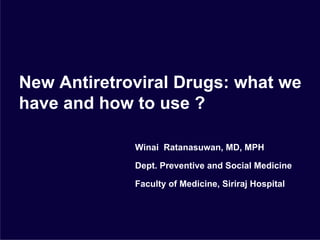 New Antiretroviral Drugs: what we
have and how to use ?

             Winai Ratanasuwan, MD, MPH

             Dept. Preventive and Social Medicine

             Faculty of Medicine, Siriraj Hospital
 