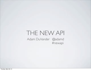 THE NEW API
                         Adam DuVander @adamd
                                       #newapi




Thursday, March 28, 13
 