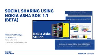 SOCIAL SHARING USING
NOKIA ASHA SDK 1.1
(BETA)
Pranav Gothadiya
Product Owner
Nokia Asha SDK
pranav.gothadiya@nokia.com

 