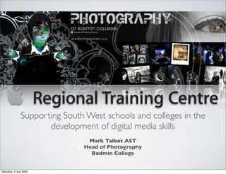 Supporting South West schools and colleges in the
                      development of digital media skills
                                Mark Talbot AST
                               Head of Photography
                                 Bodmin College


Saturday, 4 July 2009
 