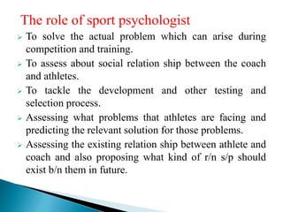 The role of sport psychologist
 To solve the actual problem which can arise during
competition and training.
 To assess ...