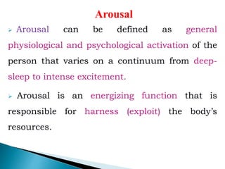 Arousal
 Arousal can be defined as general
physiological and psychological activation of the
person that varies on a cont...