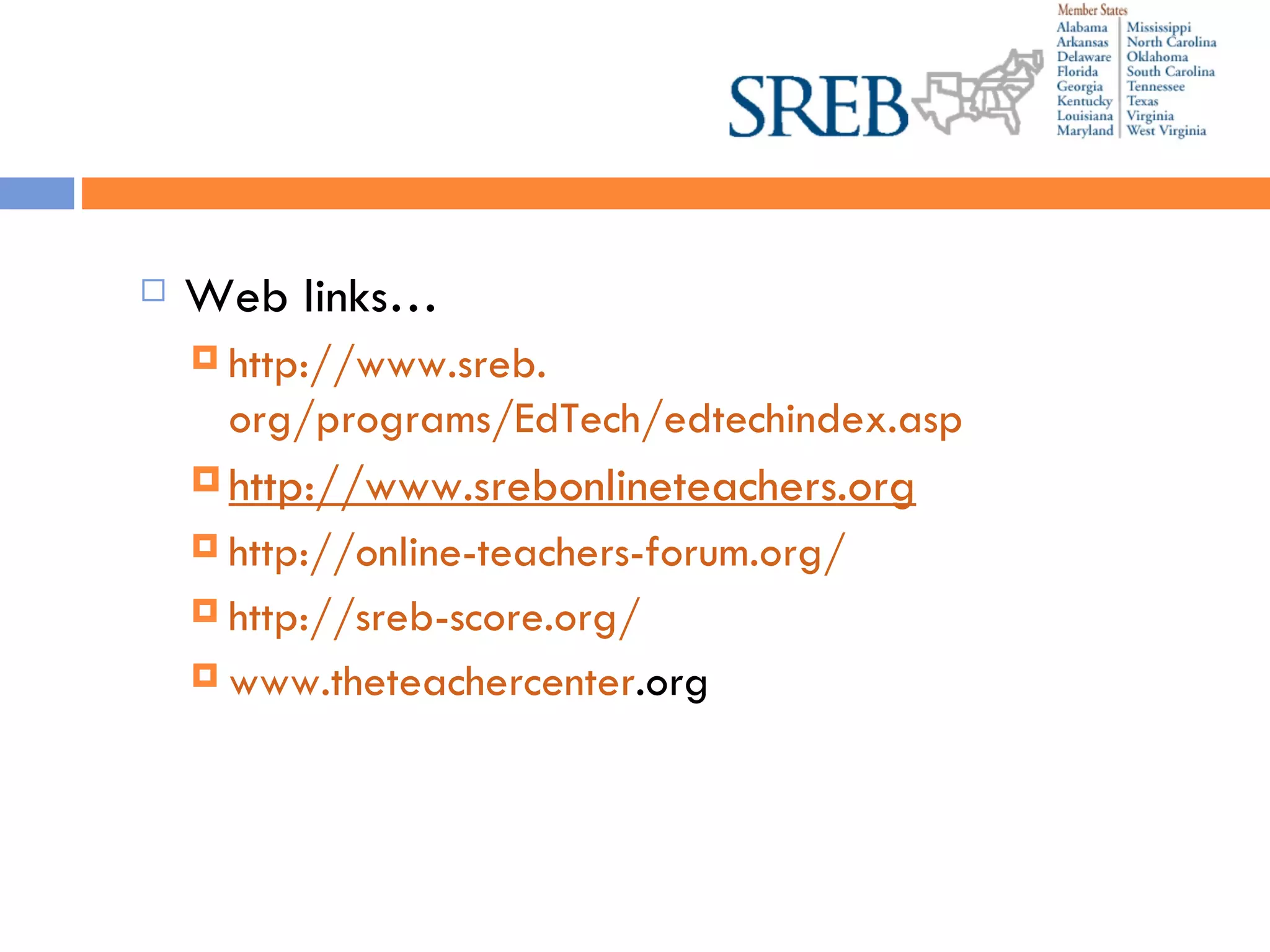Web links… http://www. sreb . org/programs/EdTech/edtechindex .asp http://www. srebonlineteachers .org http://online-teachers-forum.org/ http: //sreb-score .org/ www. theteachercenter .org    www. theteachercenter .org   