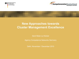 New Approaches towards
Cluster Management Excellence
Gerd Meier zu Köcker
Agency Competence Networks Germany
Delhi, November / December 2010
 