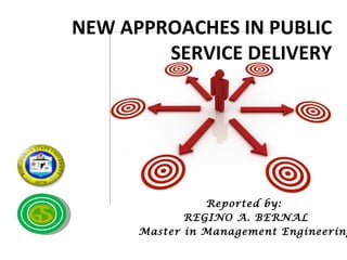 NEW APPROACHES IN PUBLIC
        SERVICE DELIVERY




                Reported by:
             REGINO A. BERNAL
      Master in Management Engineering
 